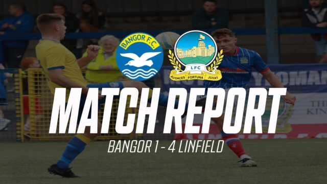 BANGOR 1 V 4 LINFIELD – MATCH REPORT – 13/07/24