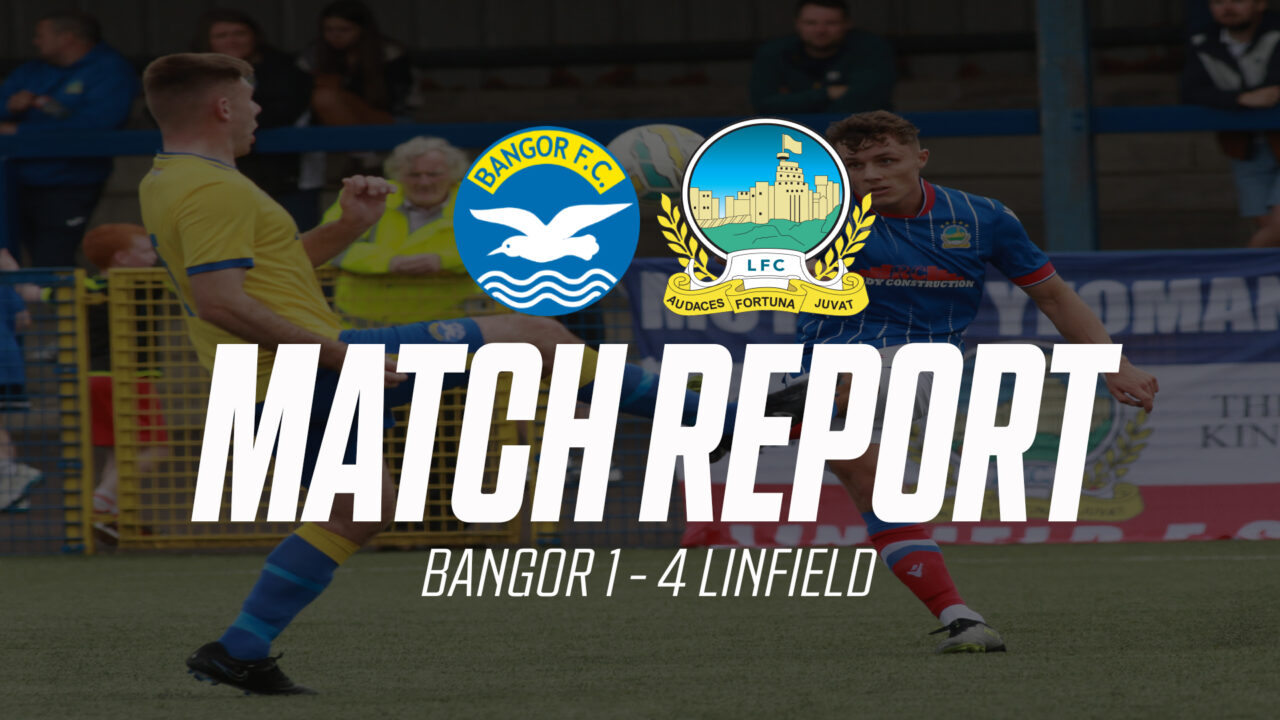 Bangor 1 v 4 Linfield – Match Report – 13/07/24